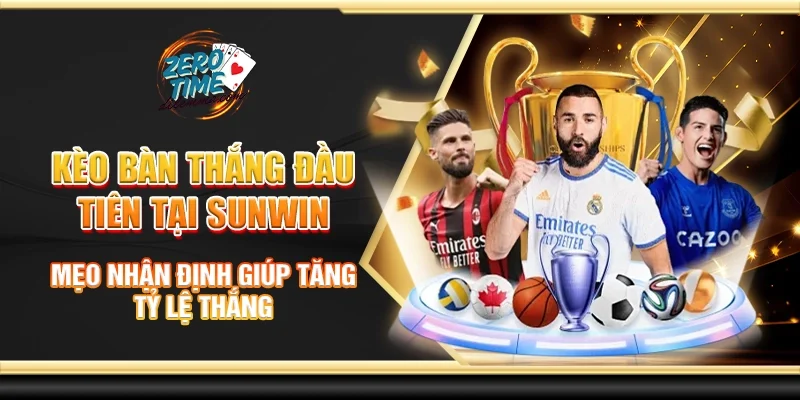 Kèo bàn thắng đầu tiên tại Sunwin - Mẹo nhận định giúp tăng tỷ lệ thắng