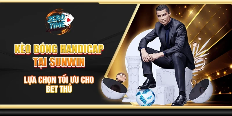 Kèo bóng handicap tại Sunwin - Lựa chọn tối ưu cho bet thủ