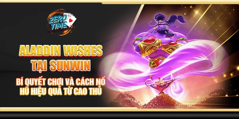 Aladdin wishes tại Sunwin - Bí quyết chơi và cách nổ hũ hiệu quả từ cao thủ