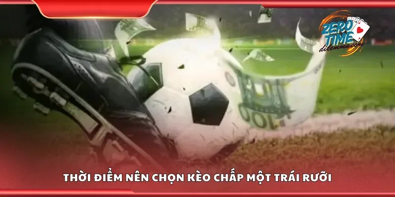 Thời điểm nên chọn kèo chấp một trái rưỡi