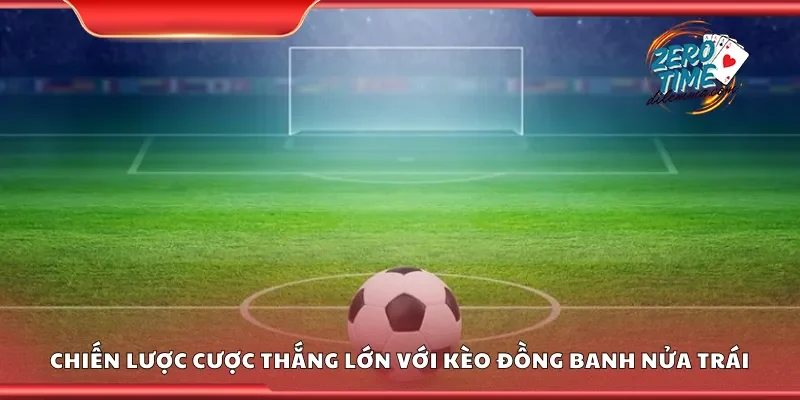 Chiến lược cược thắng lớn với kèo đồng banh nửa trái
